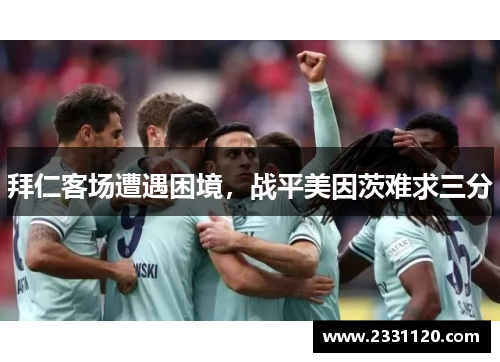 拜仁客场遭遇困境，战平美因茨难求三分