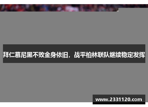 拜仁慕尼黑不败金身依旧，战平柏林联队继续稳定发挥