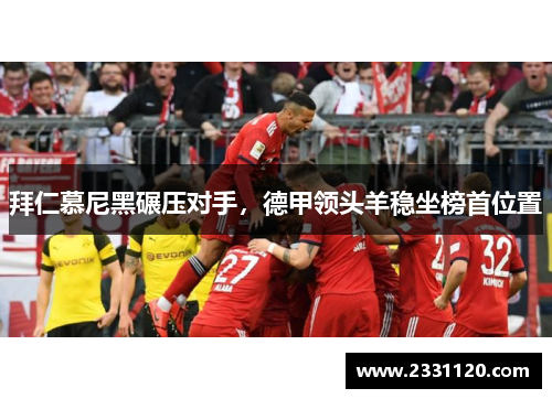 拜仁慕尼黑碾压对手，德甲领头羊稳坐榜首位置