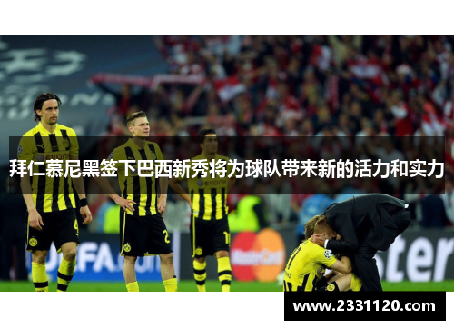 拜仁慕尼黑签下巴西新秀将为球队带来新的活力和实力