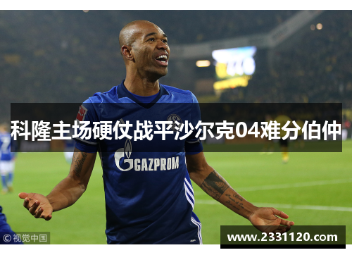 科隆主场硬仗战平沙尔克04难分伯仲