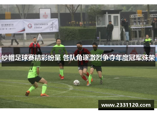 纱帽足球赛精彩纷呈 各队角逐激烈争夺年度冠军殊荣
