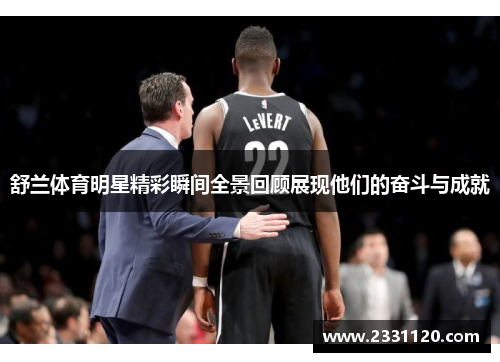 舒兰体育明星精彩瞬间全景回顾展现他们的奋斗与成就