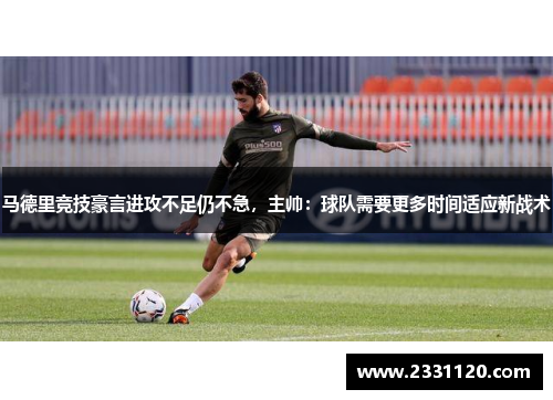 马德里竞技豪言进攻不足仍不急，主帅：球队需要更多时间适应新战术
