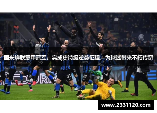 国米蝉联意甲冠军，完成史诗级逆袭征程，为球迷带来不朽传奇