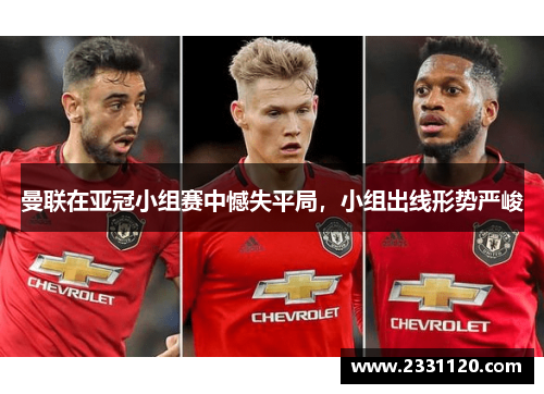 曼联在亚冠小组赛中憾失平局，小组出线形势严峻