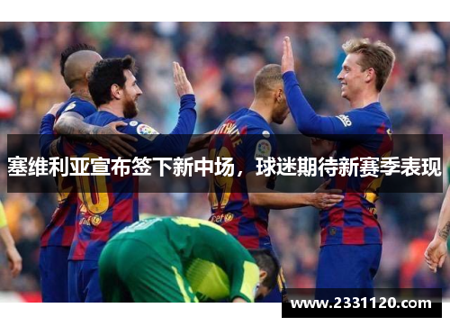塞维利亚宣布签下新中场，球迷期待新赛季表现
