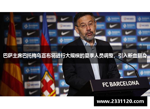巴萨主席巴托梅乌宣布将进行大规模的夏季人员调整，引入新血翻身