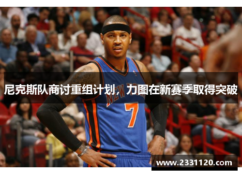 尼克斯队商讨重组计划，力图在新赛季取得突破