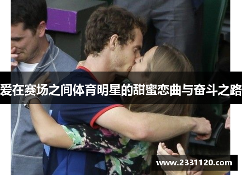 爱在赛场之间体育明星的甜蜜恋曲与奋斗之路