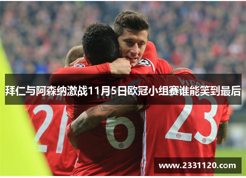 拜仁与阿森纳激战11月5日欧冠小组赛谁能笑到最后