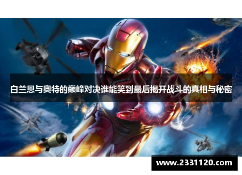 白兰恩与奥特的巅峰对决谁能笑到最后揭开战斗的真相与秘密