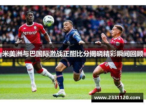 米美洲与巴国际激战正酣比分揭晓精彩瞬间回顾