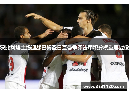蒙比利埃主场迎战巴黎圣日耳曼争夺法甲积分榜重要战役