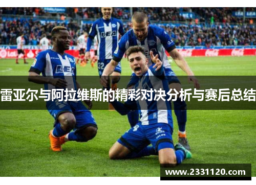 雷亚尔与阿拉维斯的精彩对决分析与赛后总结