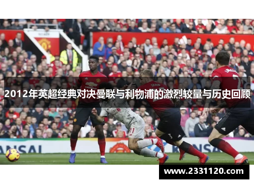 2012年英超经典对决曼联与利物浦的激烈较量与历史回顾