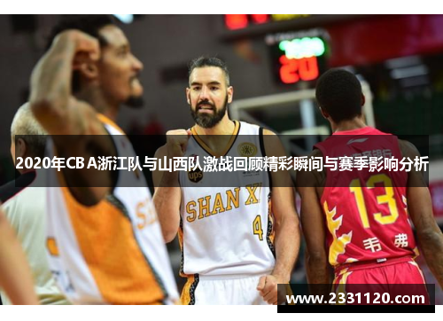2020年CBA浙江队与山西队激战回顾精彩瞬间与赛季影响分析